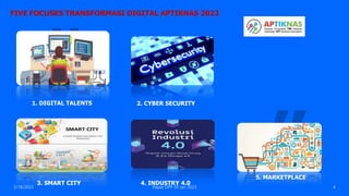 3/18/2023 Rapat DPP 30 Jan 2023 4
FIVE FOCUSES TRANSFORMASI DIGITAL APTIKNAS 2022
4. INDUSTRY 4.0
1. DIGITAL TALENTS
5. MARKETPLACE
3. SMART CITY
2. CYBER SECURITY
 