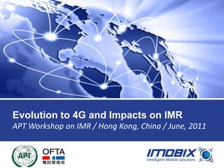 Evolution to 4G and Impacts on IMR
APT Workshop on IMR / Hong Kong, China / June, 2011


WWW.IMOBIX.COM
 
