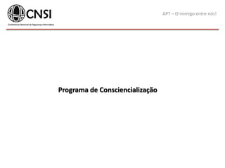 APT – O inimigo entre nós!
Programa de Consciencialização
 