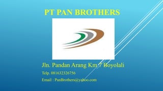 PT PAN BROTHERS
Jln. Pandan Arang Km 7 Boyolali
Telp. 081632326756
Email : PanBrothers@yahoo.com
 