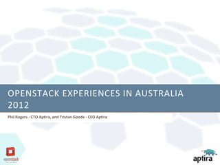 OPENSTACK EXPERIENCES IN AUSTRALIA
2012
Phil Rogers - CTO Aptira, and Tristan Goode - CEO Aptira
 