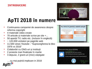 INTRODUCERE
ApTI 2018 în numere
• Continuarea campaniei de awareness despre
reforma copyright
• 4 materiale video create
•...