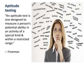 “An aptitude test is
one designed to
measure a person’s
potential ability in
an activity of a
special kind &
within a restricted
range.”
:- Freeman
 