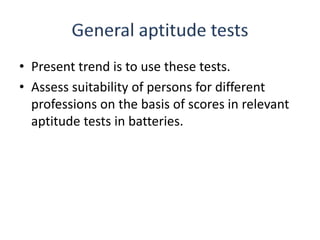 • Present trend is to use these tests.
• Assess suitability of persons for different
professions on the basis of scores in relevant
aptitude tests in batteries.
 