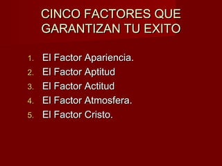 CINCO FACTORES QUE
GARANTIZAN TU EXITO
1.
2.
3.
4.
5.

El Factor Apariencia.
El Factor Aptitud
El Factor Actitud
El Factor...