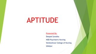 APTITUDE
Presented By:
Deepak Suwalka
HOD Psychiatric Nursing
Venkteshwar College of Nursing
Udaipur
 