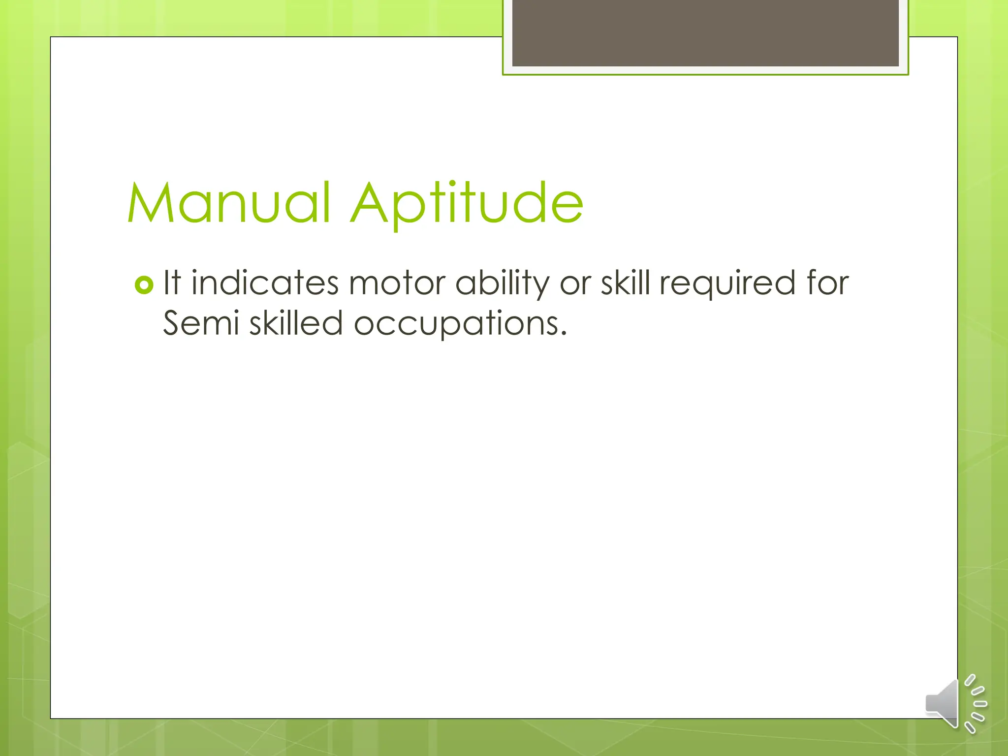 Manual Aptitude
 It indicates motor ability or skill required for
Semi skilled occupations.
 