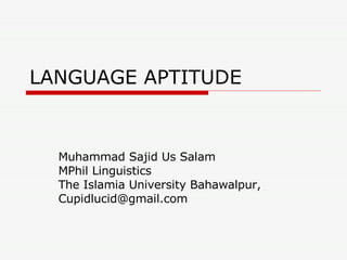 LANGUAGE APTITUDE Muhammad Sajid Us Salam MPhil Linguistics The Islamia University Bahawalpur, [email_address] 