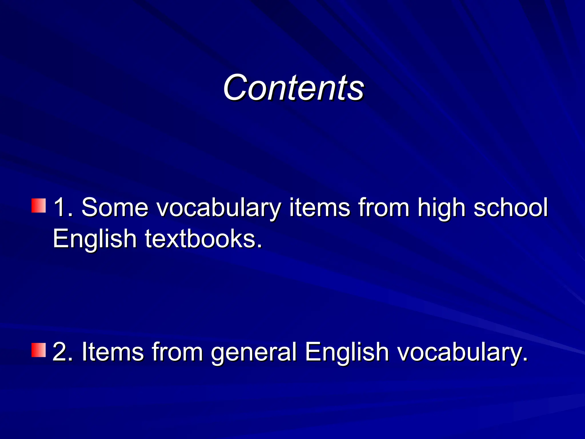 Contents
Contents
1. Some vocabulary items from high school
1. Some vocabulary items from high school
English textbooks.
English textbooks.
2. Items from general English vocabulary.
2. Items from general English vocabulary.
 