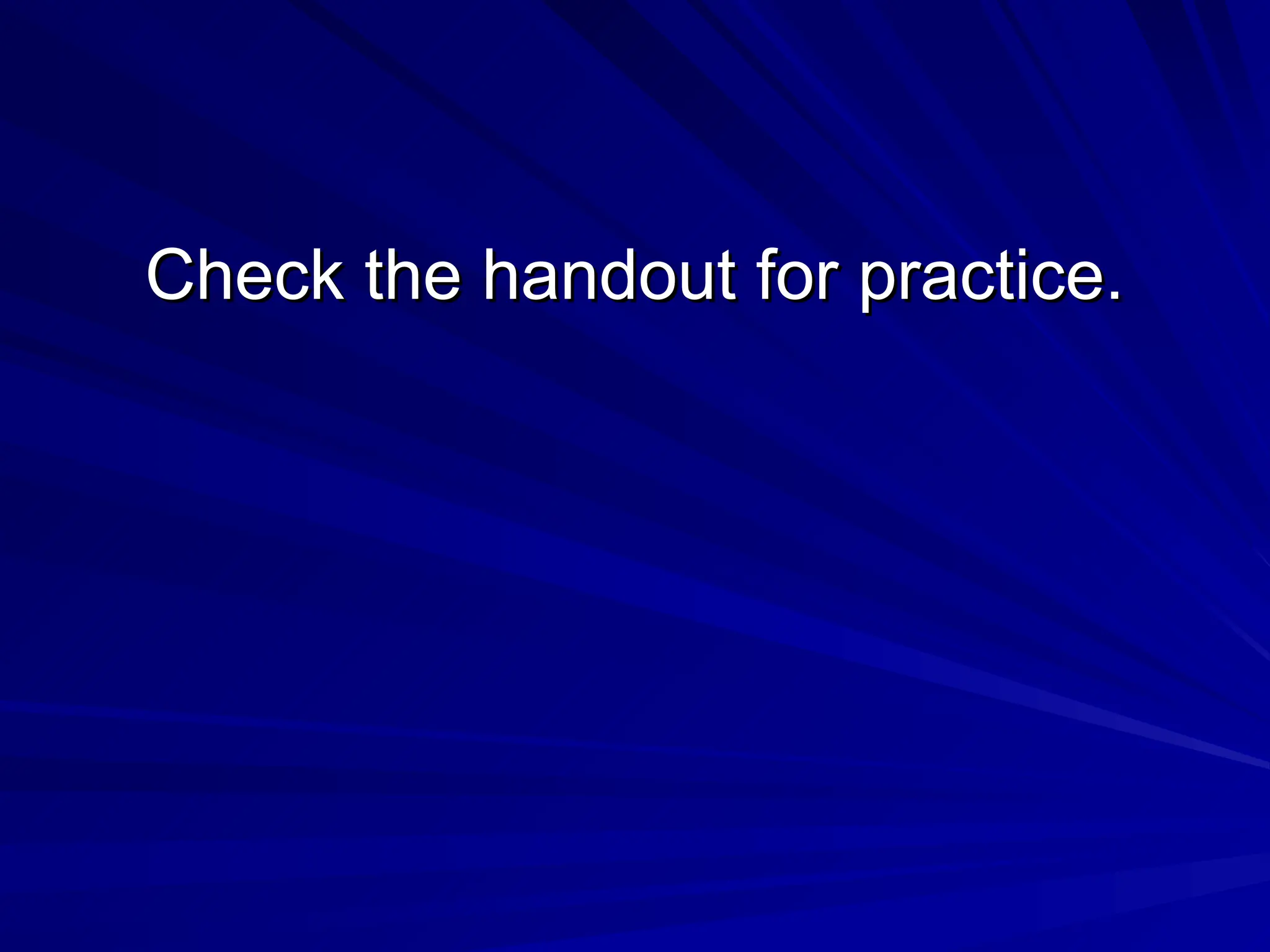 Check the handout for practice.
Check the handout for practice.
 