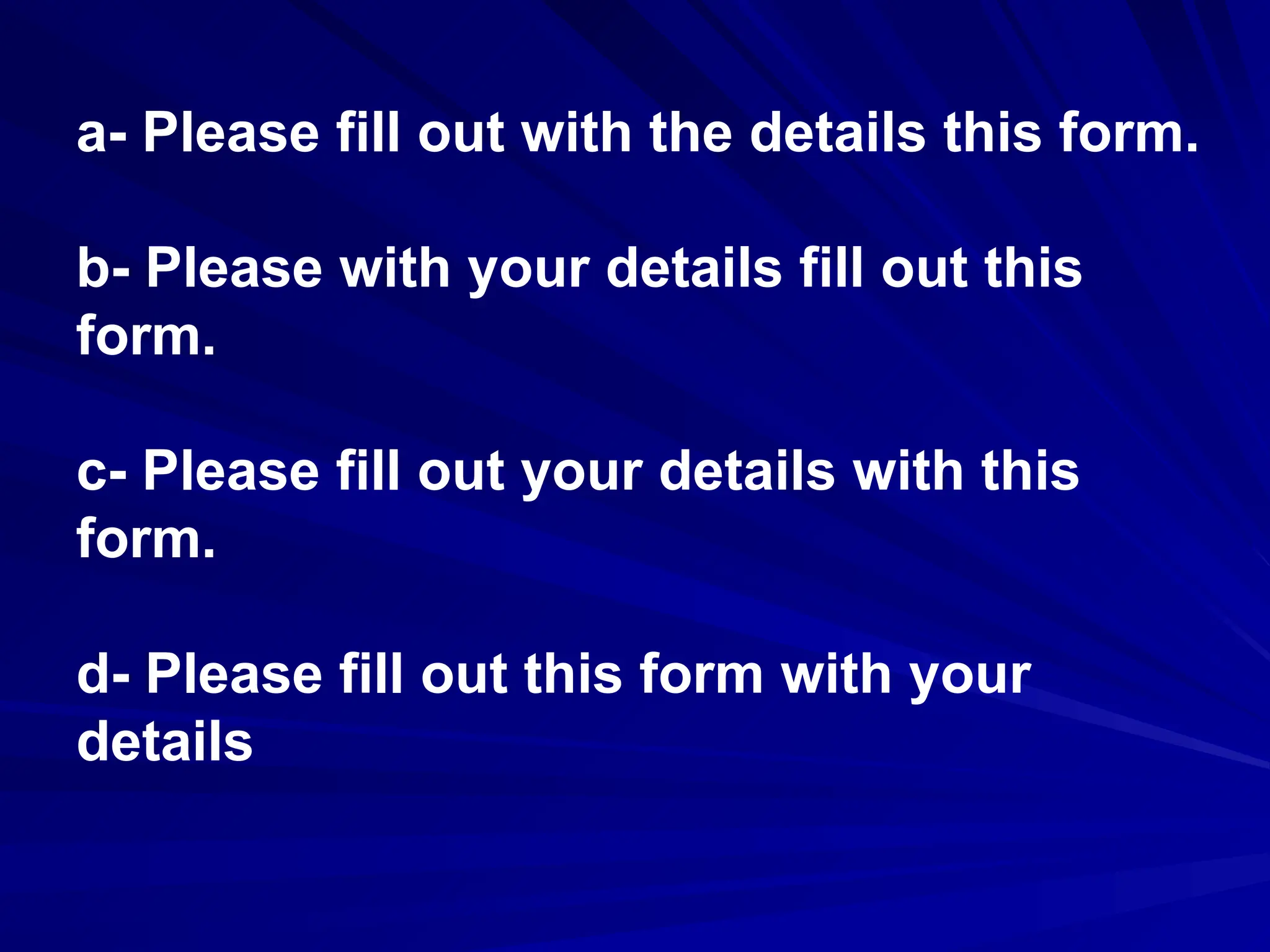 a- Please fill out with the details this form.
b- Please with your details fill out this
form.
c- Please fill out your details with this
form.
d- Please fill out this form with your
details
 