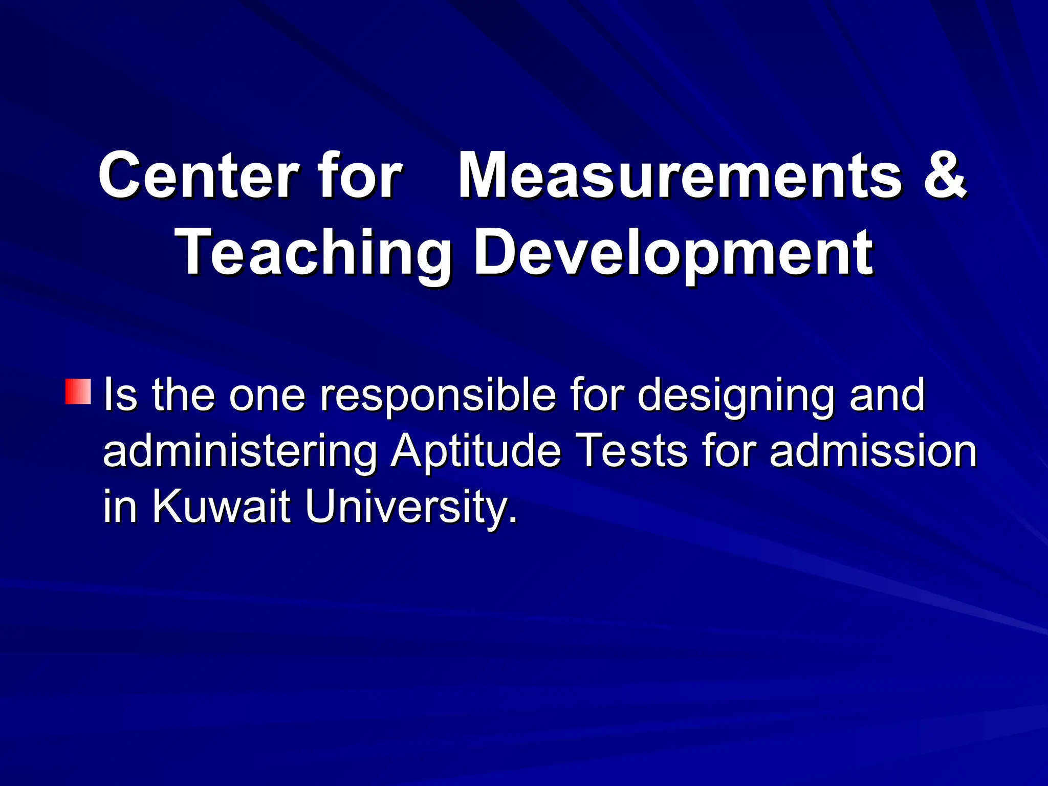 Center for Measurements &
Center for Measurements &
Teaching Development
Teaching Development
Is the one responsible for designing and
Is the one responsible for designing and
administering Aptitude Tests for admission
administering Aptitude Tests for admission
in Kuwait University.
in Kuwait University.
 