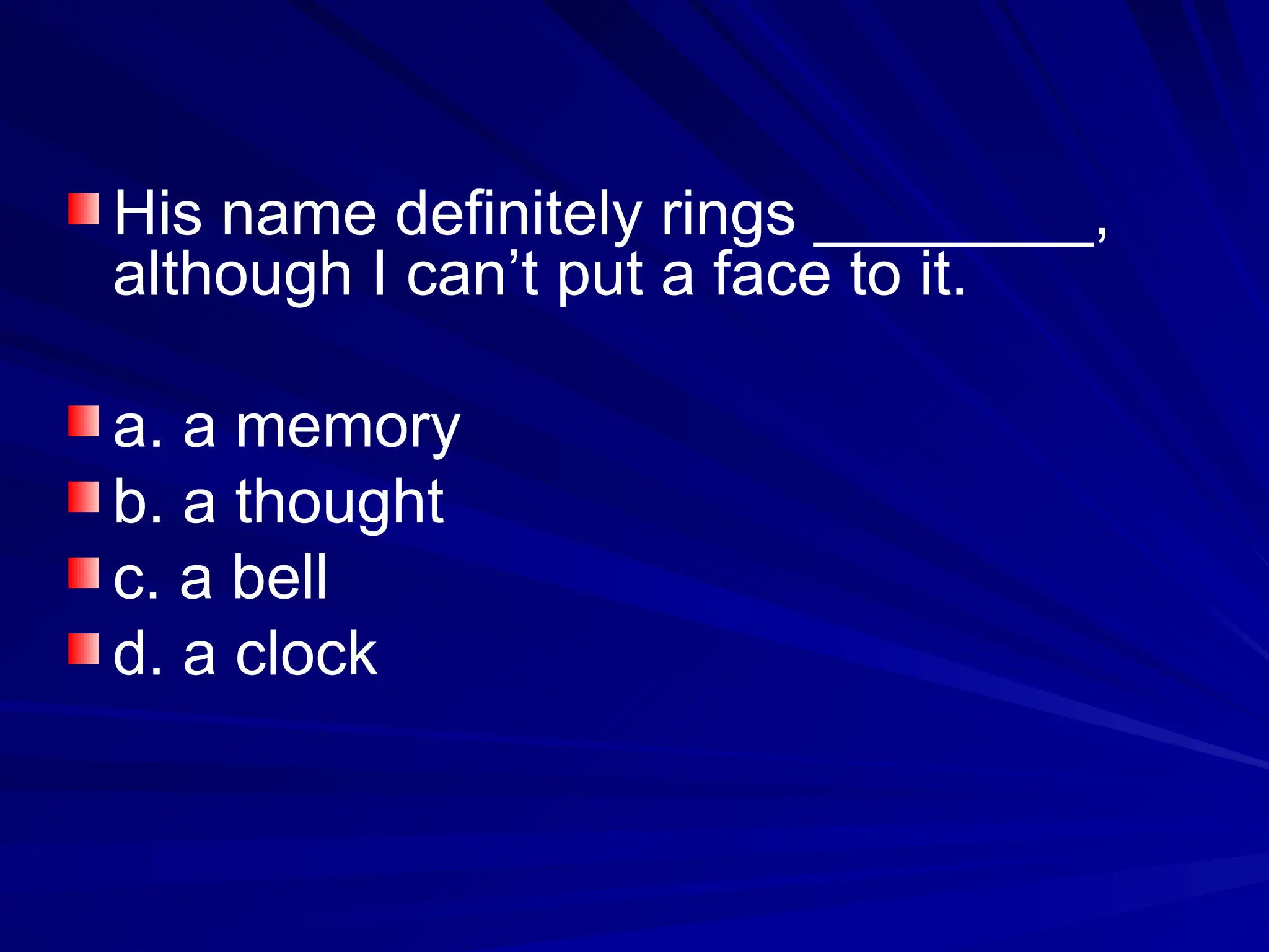 His name definitely rings ________,
although I can’t put a face to it.
a. a memory
b. a thought
c. a bell
d. a clock
 