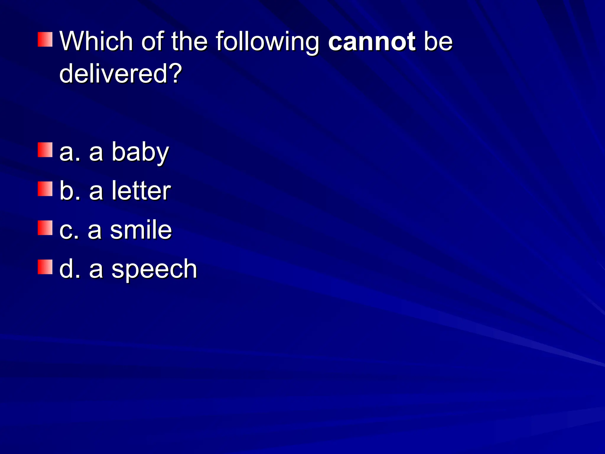 Which of the following
Which of the following cannot
cannot be
be
delivered?
delivered?
a. a baby
a. a baby
b. a letter
b. a letter
c. a smile
c. a smile
d. a speech
d. a speech
 