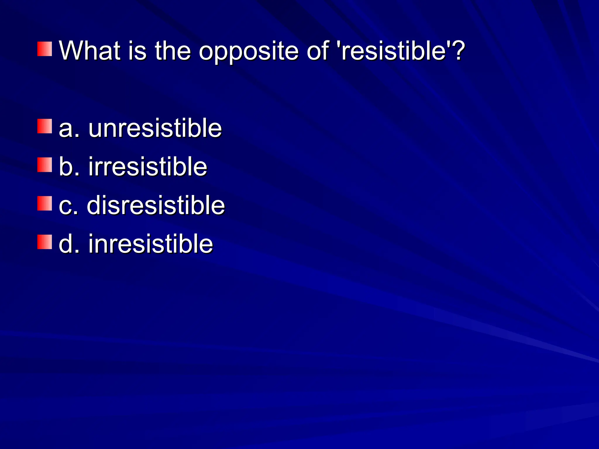 What is the opposite of 'resistible'?
What is the opposite of 'resistible'?
a. unresistible
a. unresistible
b. irresistible
b. irresistible
c. disresistible
c. disresistible
d. inresistible
d. inresistible
 