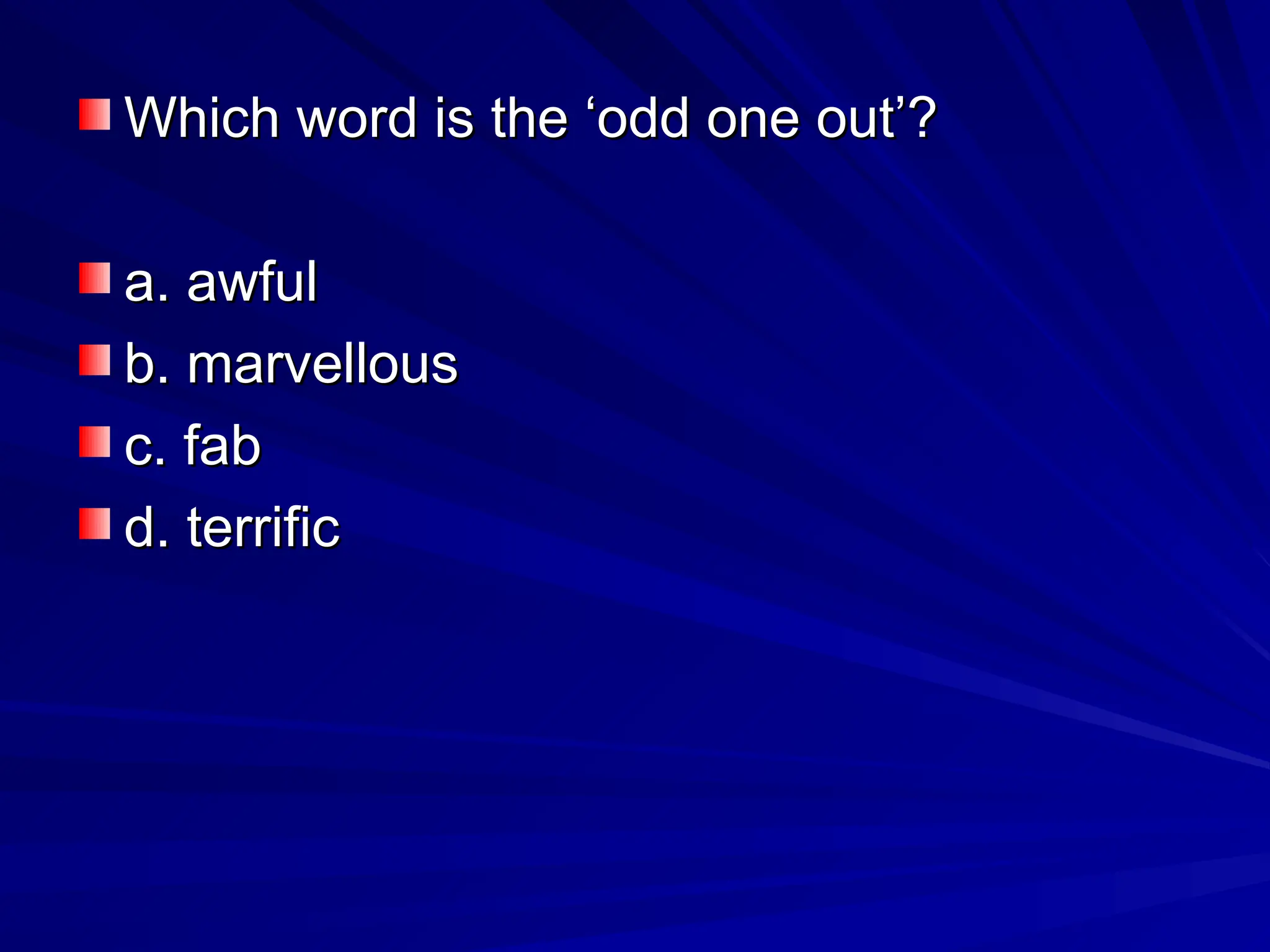 Which word is the ‘odd one out’?
Which word is the ‘odd one out’?
a. awful
a. awful
b. marvellous
b. marvellous
c. fab
c. fab
d. terrific
d. terrific
 