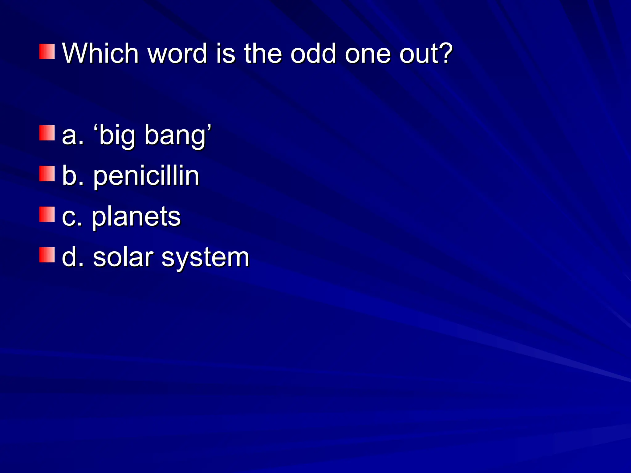Which word is the odd one out?
Which word is the odd one out?
a. ‘big bang’
a. ‘big bang’
b. penicillin
b. penicillin
c. planets
c. planets
d. solar system
d. solar system
 