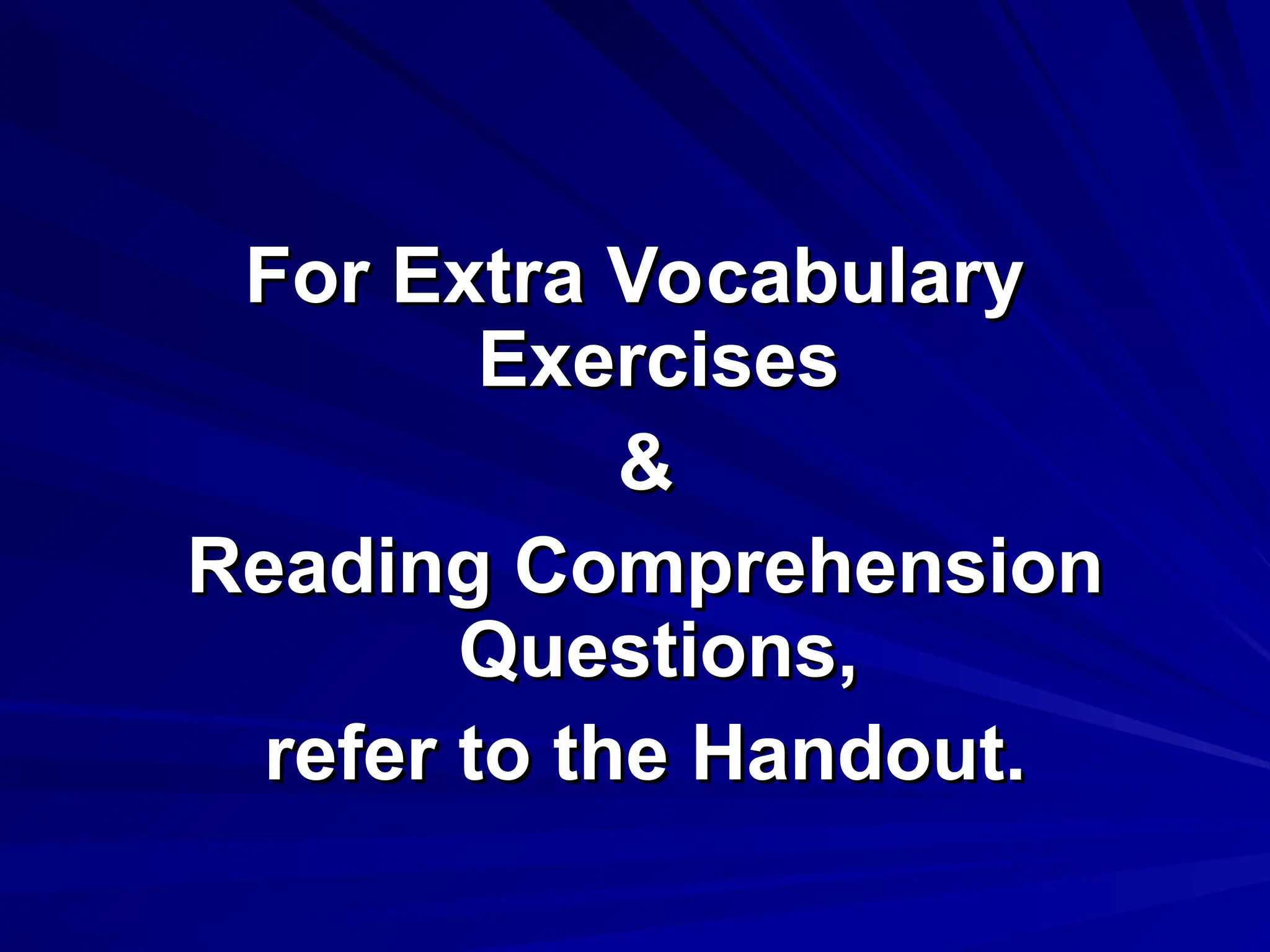 For Extra Vocabulary
For Extra Vocabulary
Exercises
Exercises
&
&
Reading Comprehension
Reading Comprehension
Questions,
Questions,
refer to the Handout.
refer to the Handout.
 