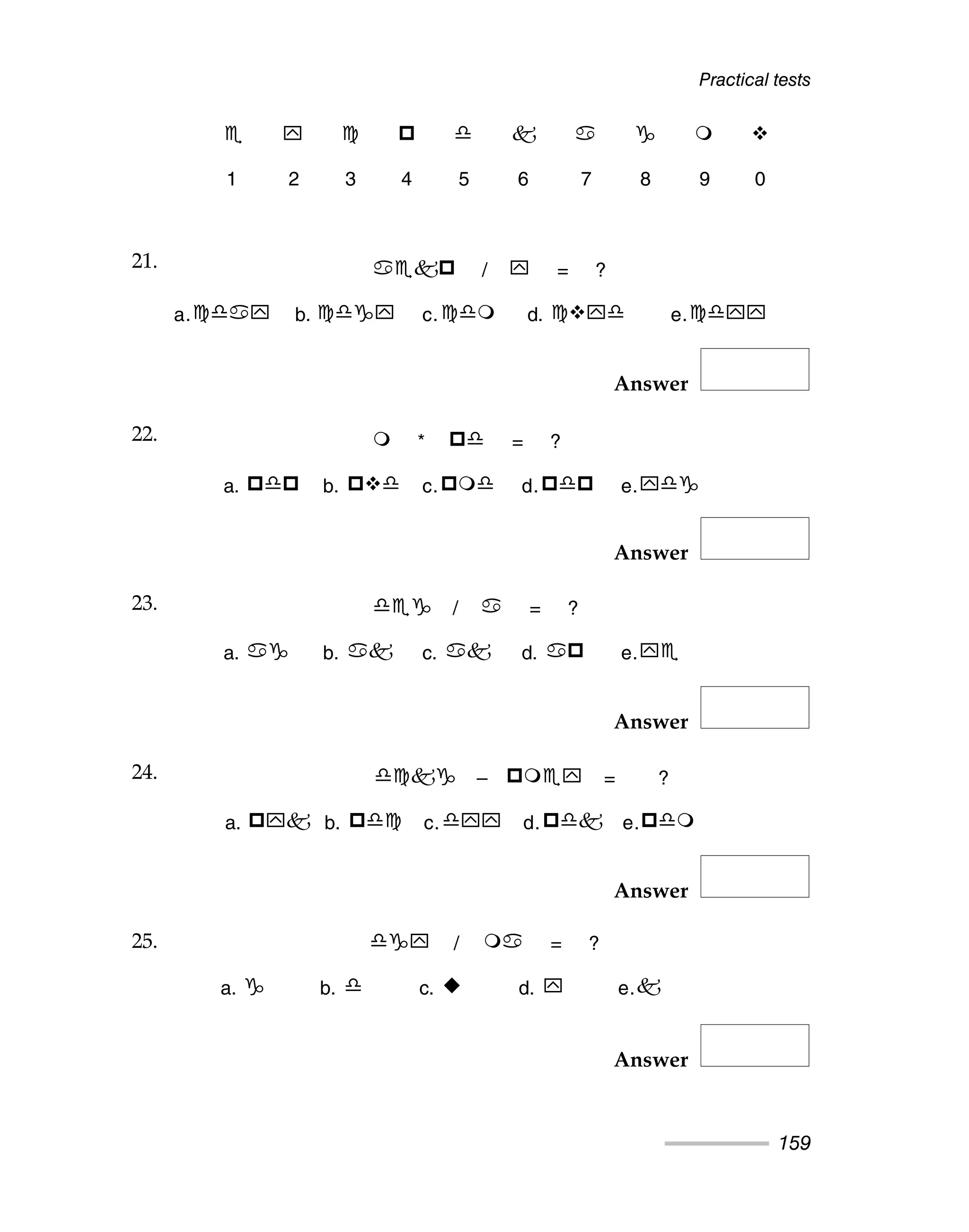Practical tests
159
Answer
Answer
Answer
Answer
Answer
1 2 3 4 5 6 7 8 9 0
21. / = ?
a. b. c. d. e.
22. * = ?
a. b. c. d. e.
23. / = ?
a. b. c. d. e.
24. – = ?
a. b. c. d. e.
25. / = ?
a. b. c. d. e.
21.
22.
23.
24.
25.
 