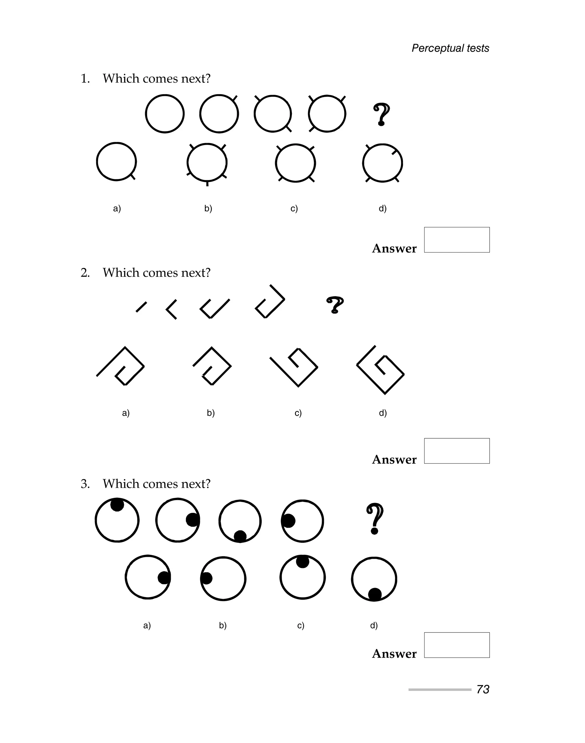 Perceptual tests
73
1. Which comes next?
Answer
2. Which comes next?
Answer
3. Which comes next?
Answer
a) b) c) d)
a) b) c) d)
a) b) c) d)
 