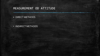MEASUREMENT OD ATTITUDE
▪ DIRECT METHODS
▪ INDIRECT METHODS
 