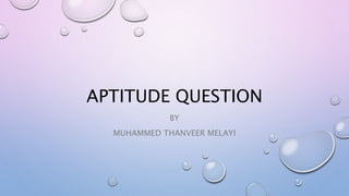 APTITUDE QUESTION
BY
MUHAMMED THANVEER MELAYI
 