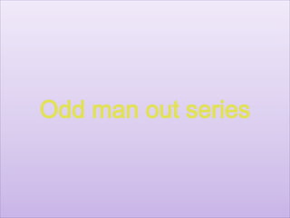 Odd man out series
 