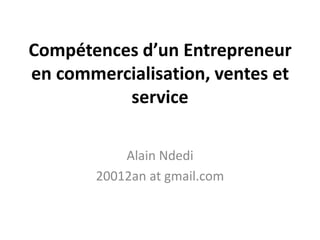 Compétences d’un Entrepreneur en commercialisation, ventes et service  Alain Ndedi 20012an at gmail.com 