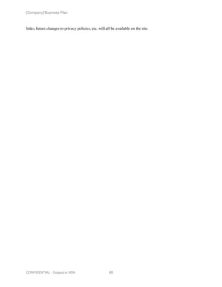 [Company] Business Plan



links; future changes to privacy policies, etc. will all be available on the site.




CONFIDENTIAL - Subject to NDA                          68
 