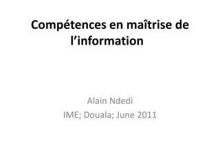 Compétences en maîtrise de l’information    Alain Ndedi IME; Douala; June 2011 