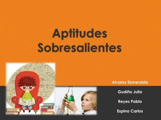 Aptitudes
Sobresalientes
Alvarez Esmeralda
Gudiño Julio
Reyes Pablo
Espino Carlos
 