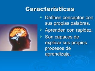 Características   Definen conceptos con sus propias palabras. Aprenden con rapidez. Son capaces de explicar sus propios procesos de aprendizaje. 