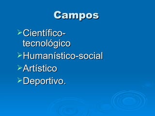 Campos   Científico-tecnológico Humanístico-social Artístico Deportivo. 