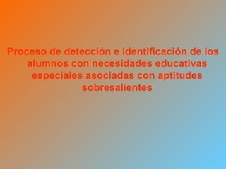 Proceso de detección e identificación de los alumnos con necesidades educativas especiales asociadas con aptitudes sobresalientes 