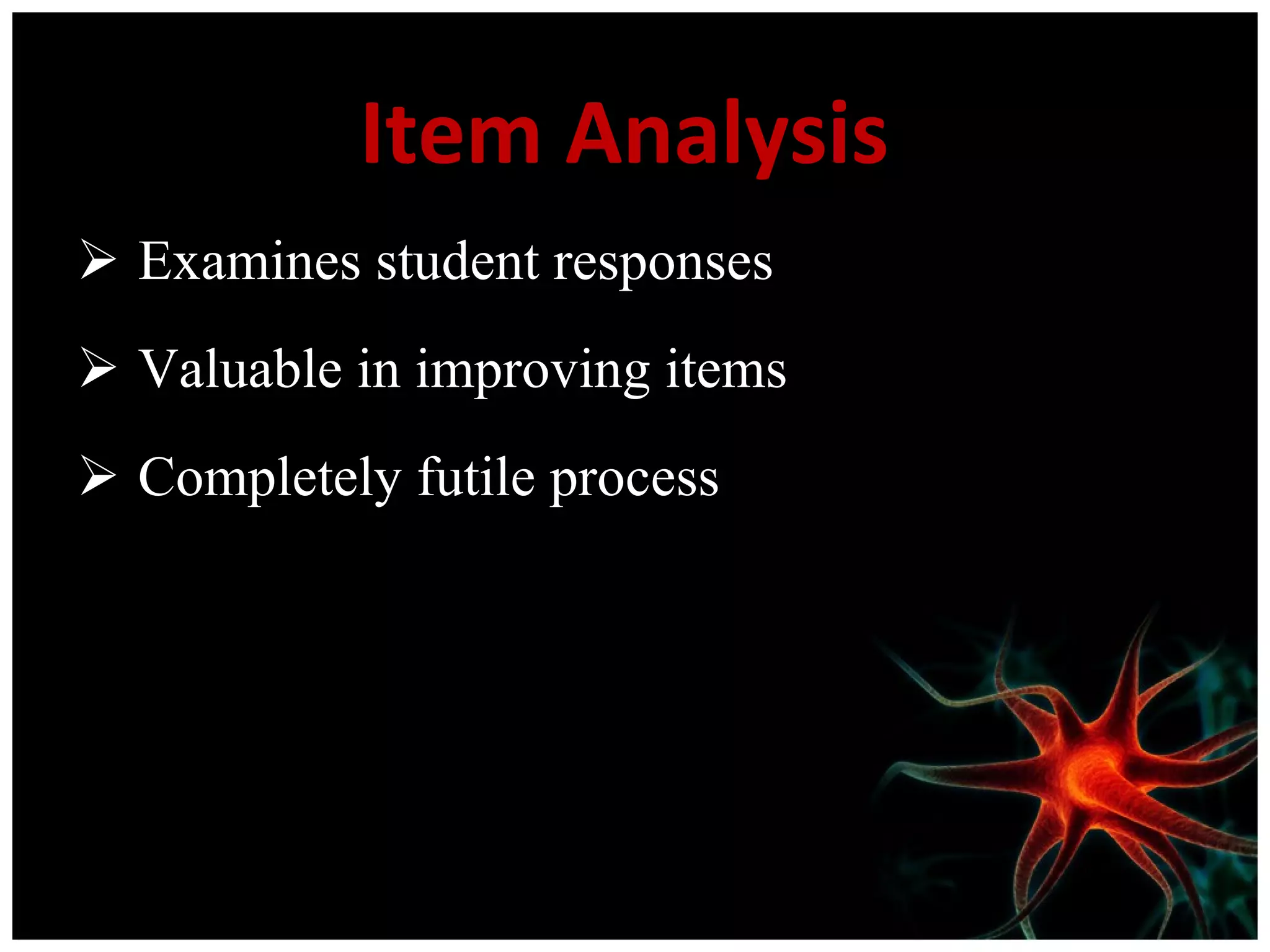 Item Analysis  Examines student responses Valuable in improving items Completely futile process  