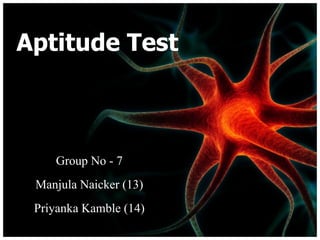 Aptitude Test Group No - 7 Manjula Naicker (13) Priyanka Kamble (14) 