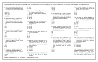 CURSO PREPARATORIO CONCURSO DOCENTE AÑO 2009, ESTE MATERIAL LO PUEDEN UTILIZAR CON LAS Y LOS ESTUDIANTES DE LOS COLEGIOS, PARA AFIANZAR SUS CONOCIMIENTOS

149. Vendí una bicicleta por los 3/4 de los 6/5   C. 5 a 2                                         A. $6.000                                          145. Un envase vacío pesa 2/9 del peso del
    de lo que me costo originalmente. ¿Qué        D. 8 a 3                                         B. $9.000                                               envase lleno. ¿Qué fracción del peso del
    fracción del costo original gané o perdí en                                                    C. $8.000                                               líquido pesa el envase lleno?
    la venta?                                     154. Una camisa costo las 3/5 partes del costo   D $4.000                                           A. 7/9
A. Gané 1/10                                          de un pantalón. Si juntos cuestan                                                               B. 9/7
B. Perdí 9/10                                         $150.000. ¿Cuánto cuesta el pantalón?        159. En una reunión hay el doble de hombres        C. 9/5
C. Gané 3/10                                      A. $90.000                                            que de mujeres. Si las 2/3 partes de los      D. 5/9
D Perdí 1/10                                      B. $93.750                                            hombres y la ¼ parte de las mujeres
                                                  C. $95.850                                            aprobaron una solicitud. ¿Que fracción de     146. Me deben una cantidad igual a los 2/5
150. He apostado contigo y ahora tengo los        D. $87.250                                            los asistentes negaron la solicitud?               de $12.500 y me pagan las 3/4 partes de
    2/3 de lo que tu ahora tienes. Si                                                              A. 8/19                                                 lo que me deben. ¿Cuánto me deben
    inicialmente teníamos lo mismo. ¿Que          155. Compré un gorro por $15.000 y lo vendo      B. 17/36                                                ahora?
    fracción de lo que teníamos apostamos?             ganando los 3/10 del costo. Hallar el       C. 13/40                                           A. $1.250
A. 1/2                                                precio de venta.                             D. 6/17                                            B. $1.350
B. 1/5                                            A. $18.500                                                                                          C. $1.450
C. 1/4                                            B. $17.500                                       143. La edad de Andrés es los 4/3 de la edad       D. $1.650
D. 1/3                                            C. $19.500                                            de Juan y el doble de la edad de Felipe es
                                                  D. $20.500                                            tres veces la de Andrés. Si Felipe tiene 6    147. Si de 180 problemas resuelvo 75. ¿Qué
151. Si tienes $1.000 y me regalas $300. ¿Que                                                           años. ¿La edad de Juan es?                         fracción me falta por resolver?
     fracción de lo que me diste te queda?        156. Los 5/7 de los 4/3 de un número es 40.      A. 4                                               A. 8/13
A. 1/3                                                ¿Cuál es el número?                          B. 6                                               B. 9/11
B. 3/7                                            A. 42                                            C. 3                                               C. 7/12
C. 1/7                                            B. 36                                            D. 5                                               D. 6/13
D. 7/3                                            C. 40
                                                  D. 63                                            144. Juan no tiene dinero y Felipe le va a         148. Camilo es 1/4 más veloz que Pedro y van
152. ¿Con que fracción de lo que traigo                                                                 colaborar. Felipe le regala a Juan las 2/9         a competir en una prueba de 100m. Si
    quedaré si te regalo la mitad del triple de   157. Saqué de mis ahorros las 2/5 partes y me         partes de lo que tiene, luego le regala las        Pedro hizo el recorrido en 15 segundos.
    los 2/7 de lo que traigo?                          gasté $20.000. Si al guardar lo que me           3/4 partes del resto pero Juan le devuelve         ¿Cuánto tardó Camilo?
A. 6/7                                                 sobró tengo en total los 7/8 de lo que           algo de manera que ambos quedan con la        A. 18 segundos
B. 3/7                                                 tenía ahorrado inicialmente. ¿Cuánto             misma cantidad. ¿Qué fracción de lo que       B. 16 segundos
C. 4/7                                                 eran mis ahorros?                                tenía inicialmente Felipe le devuelve         C. 14 segundos
D. 2/3                                            A. $140.000                                           Juan?                                         D. 12 segundos
                                                  B. $160.000                                      A. 11/14
153. Si yo corro el doble de lo que tu en las     C. $180.000                                      B. 13/40                                           149. En una finca de 9.000 metros cuadrados
    3/5 partes del tiempo que tardas en           D. $120.000                                      C. 12/38                                           Inicialmente se decidió disponer los 3/5 del
    hacerlo. ¿En qué relación esta mi rapidez                                                      D. 11/36                                           terreno para ganado y el resto para la
    respecto a la tuya?                           158. ¿Cuánto pierdo cuando vendo por los 4/9                                                        agricultura. Al final se opto por dividirlo en
A. 10 a 3                                             de los 3/2 de lo que me ha costado                                                              tres partes iguales. ¿Qué fracción de lo
B. 6 a 5                                              $12.000?

LORENZO FLEREZ GONZALEZ, CEL. 3133218271          loflegon@hotmail.com
 