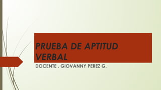PRUEBA DE APTITUD
VERBAL
DOCENTE . GIOVANNY PEREZ G.
 