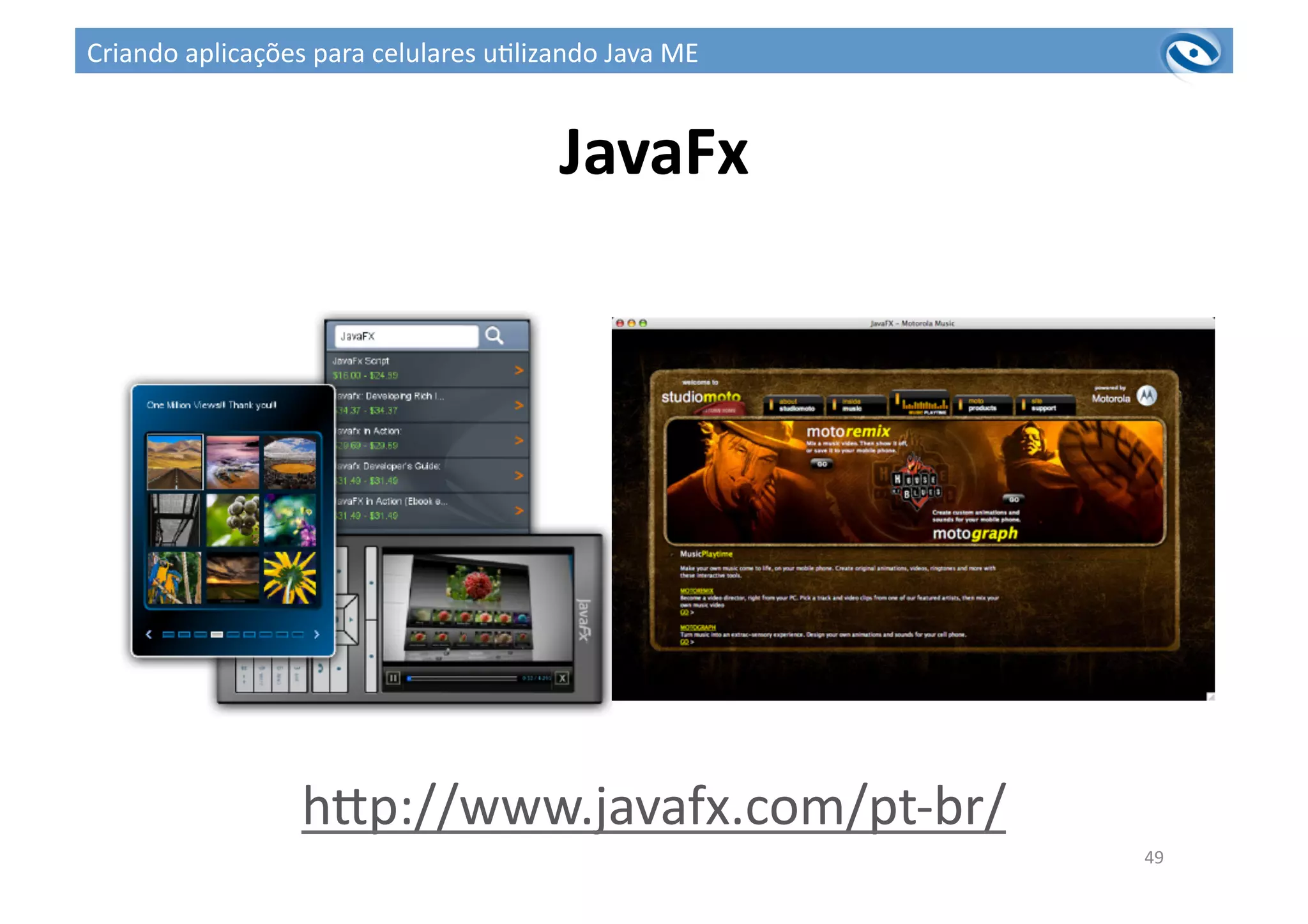 JavaFx	
  
49	
  
hup://www.javafx.com/pt-­‐br/	
  
Criando	
  aplicações	
  para	
  celulares	
  u3lizando	
  Java	
  ME	
  
 