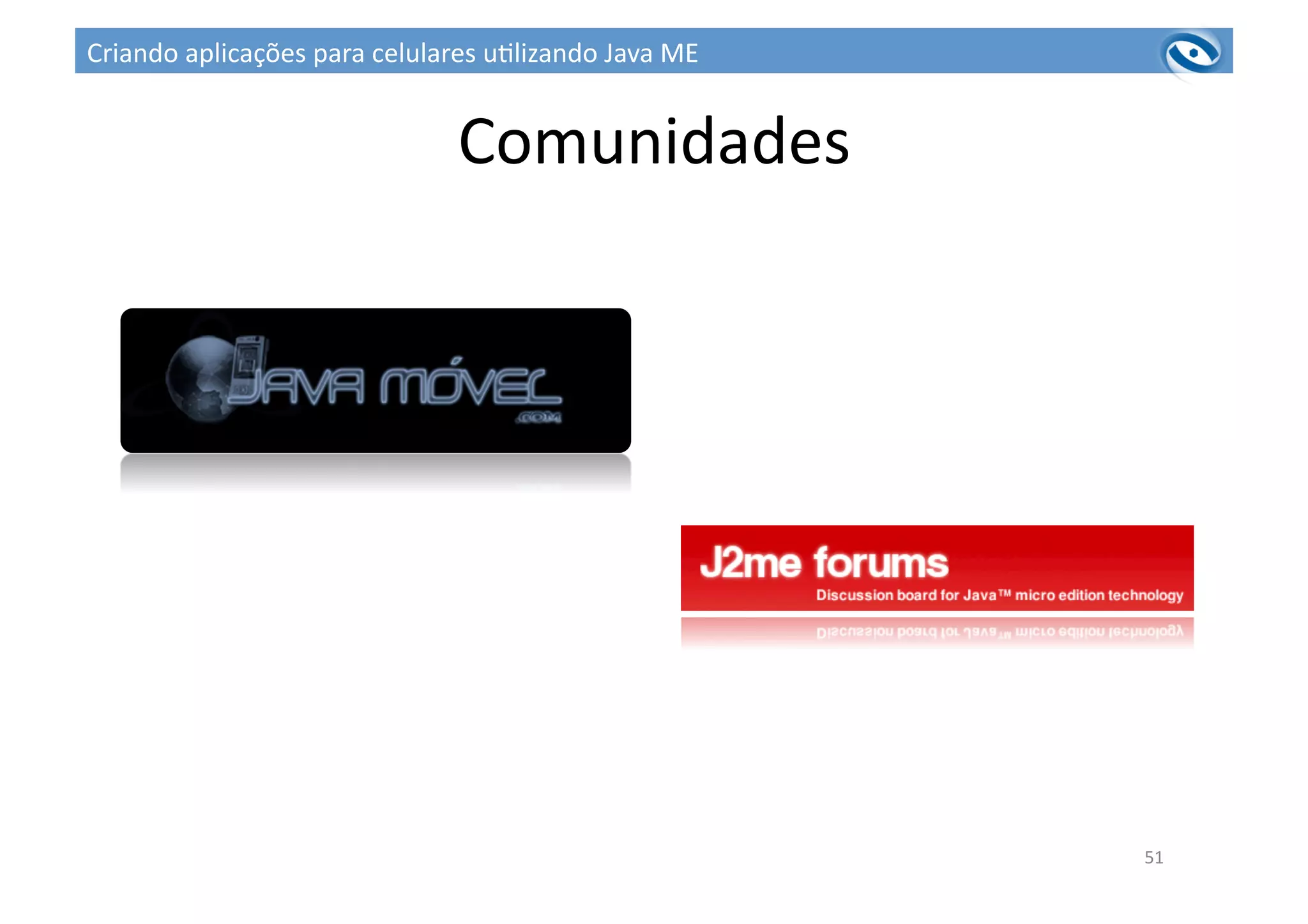 Comunidades	
  
51	
  
Criando	
  aplicações	
  para	
  celulares	
  u3lizando	
  Java	
  ME	
  
 