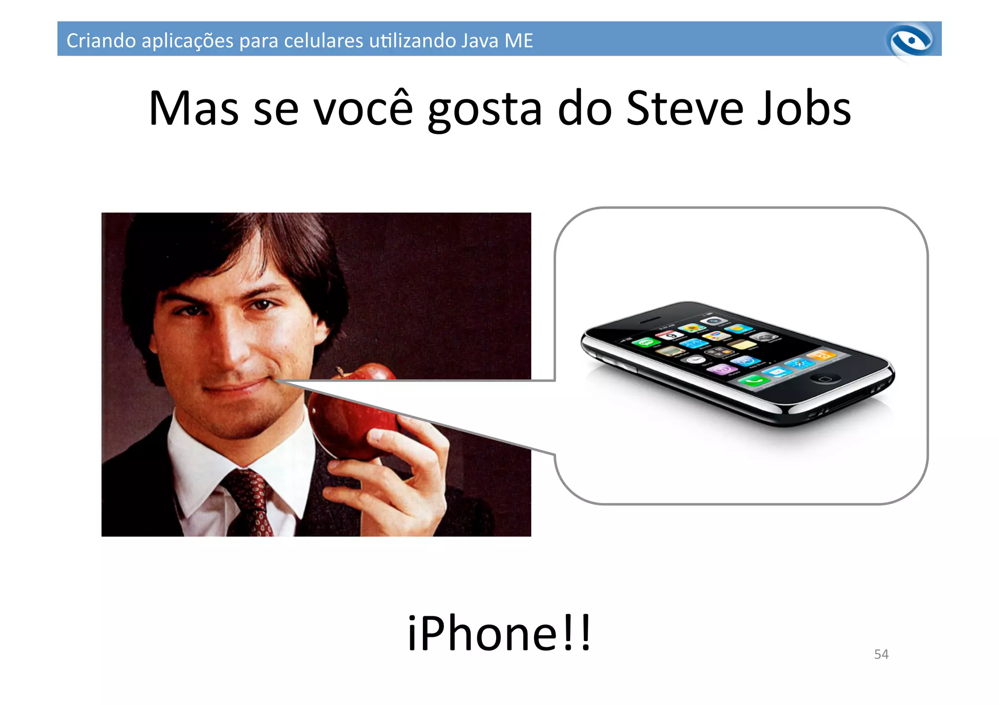 Mas	
  se	
  você	
  gosta	
  do	
  Steve	
  Jobs	
  
iPhone!!	
   54	
  
Criando	
  aplicações	
  para	
  celulares	
  u3lizando	
  Java	
  ME	
  
 