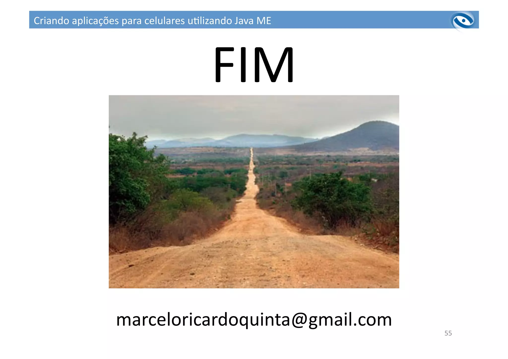 FIM	
  
marceloricardoquinta@gmail.com	
   55	
  
Criando	
  aplicações	
  para	
  celulares	
  u3lizando	
  Java	
  ME	
  
 