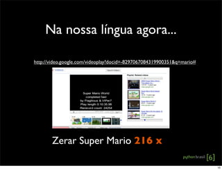 Na nossa língua agora...
Zerar Super Mario 216 x
http://video.google.com/videoplay?docid=-8297067084319900351&q=mario#
10
 