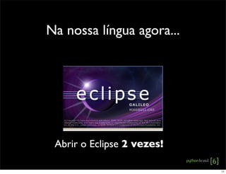Na nossa língua agora...
Abrir o Eclipse 2 vezes!
11
 