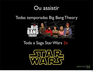 Ou assistir
Todas temporadas Big Bang Theory
Toda a Saga Star Wars 2x
9
 