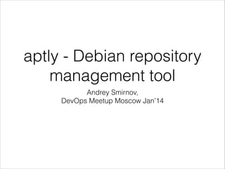 aptly - Debian repository
management tool
Andrey Smirnov, 
DevOps Meetup Moscow Jan’14

 