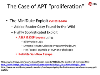 The Case of APT “proliferation”
• The MiniDuke Exploit CVE-2013-0640
– Adobe Reader 0day Found-in-the-Wild
– Highly Sophis...