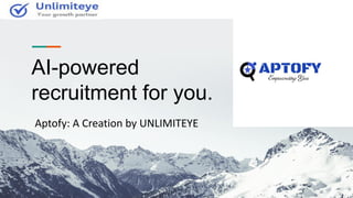 Conﬁdential Customized for Lorem Ipsum LLC Version 1.0
AI-powered
recruitment for you.
Aptofy: A Creation by UNLIMITEYE
 