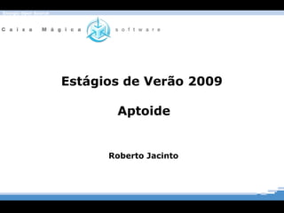 Estágios de Verão 2009  Aptoide Roberto Jacinto  