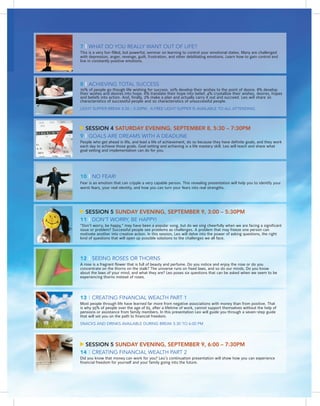 7 | WHAT DO YOU REALLY WANT OUT OF LIFE?
This is a very fun-filled, but powerful, seminar on learning to control your emotional states. Many are challenged
with depression, anger, revenge, guilt, frustration, and other debilitating emotions. Learn how to gain control and
live in constantly positive emotions.




8 | ACHIEVING TOTAL SUCCESS
70% of people go though life wishing for success. 10% develop their wishes to the point of desire. 8% develop
their wishes and desires into hope. 6% translate their hope into belief. 4% crystallize their wishes, desires, hopes
and beliefs into action. And, finally, 2% make a plan and actually carry it out and succeed. Leo will share 10
characteristics of successful people and 10 characteristics of unsuccessful people.
LIGHT SUPPER BREAK 4:30 – 5:30PM. A FREE LIGHT SUPPER IS AVAILABLE TO ALL ATTENDING.




  SESSION 4 SATURDAY EVENING, SEPTEMBER 8, 5:30 – 7:30PM
9 | GOALS ARE DREAMS WITH A DEADLINE
People who get ahead in life, and lead a life of achievement, do so because they have definite goals, and they work
each day to achieve those goals. Goal setting and achieving is a life mastery skill. Leo will teach and share what
goal setting and implementation can do for you.




10 | NO FEAR!
Fear is an emotion that can cripple a very capable person. This revealing presentation will help you to identify your
worst fears, your real identity, and how you can turn your fears into real strengths.




  SESSION 5 SUNDAY EVENING, SEPTEMBER 9, 3:00 – 5:30PM
11 | DON’T WORRY, BE HAPPY!
“Don’t worry, be happy,” may have been a popular song, but do we sing cheerfully when we are facing a significant
issue or problem? Successful people see problems as challenges. A problem that may freeze one person can
motivate another into creative action. In this session, Leo will delve into the power of asking questions, the right
kind of questions that will open up possible solutions to the challenges we all face.




12 | SEEING ROSES OR THORNS
A rose is a fragrant flower that is full of beauty and perfume. Do you notice and enjoy the rose or do you
concentrate on the thorns on the stalk? The universe runs on fixed laws, and so do our minds. Do you know
about the laws of your mind, and what they are? Leo poses six questions that can be asked when we seem to be
experiencing thorns instead of roses.




13 | CREATING FINANCIAL WEALTH PART 1
Most people through life have learned far more from negative associations with money than from positive. That
is why 95% of people over the age of 65, after a lifetime of work, cannot support themselves without the help of
pensions or assistance from family members. In this presentation Leo will guide you through a seven-step guide
that will set you on the path to financial freedom.
SNACKS AND DRINKS AVAILABLE DURING BREAK 5:30 TO 6:00 PM




  SESSION 5 SUNDAY EVENING, SEPTEMBER 9, 6:00 – 7:30PM
14 | CREATING FINANCIAL WEALTH PART 2
Did you know that money can work for you? Leo’s continuation presentation will show how you can experience
financial freedom for yourself and your family going into the future.
 